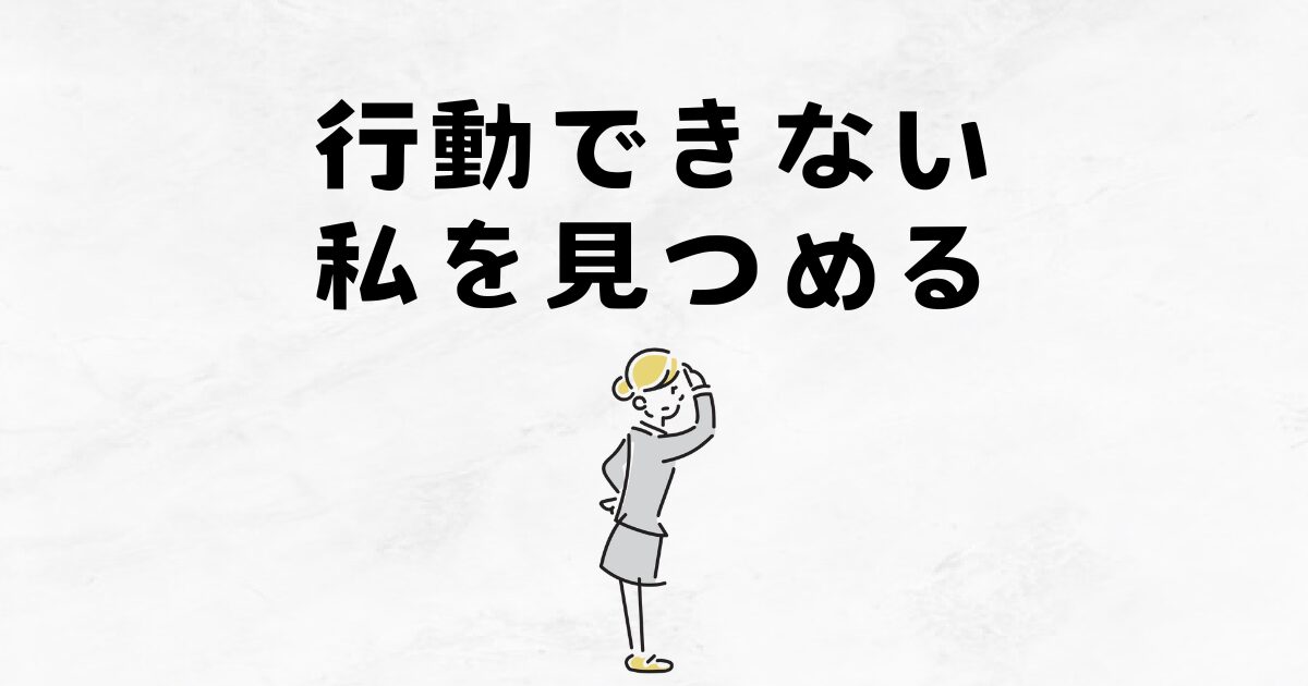 新しいことに挑戦するとき、私が行動できない私を見つめてみました。