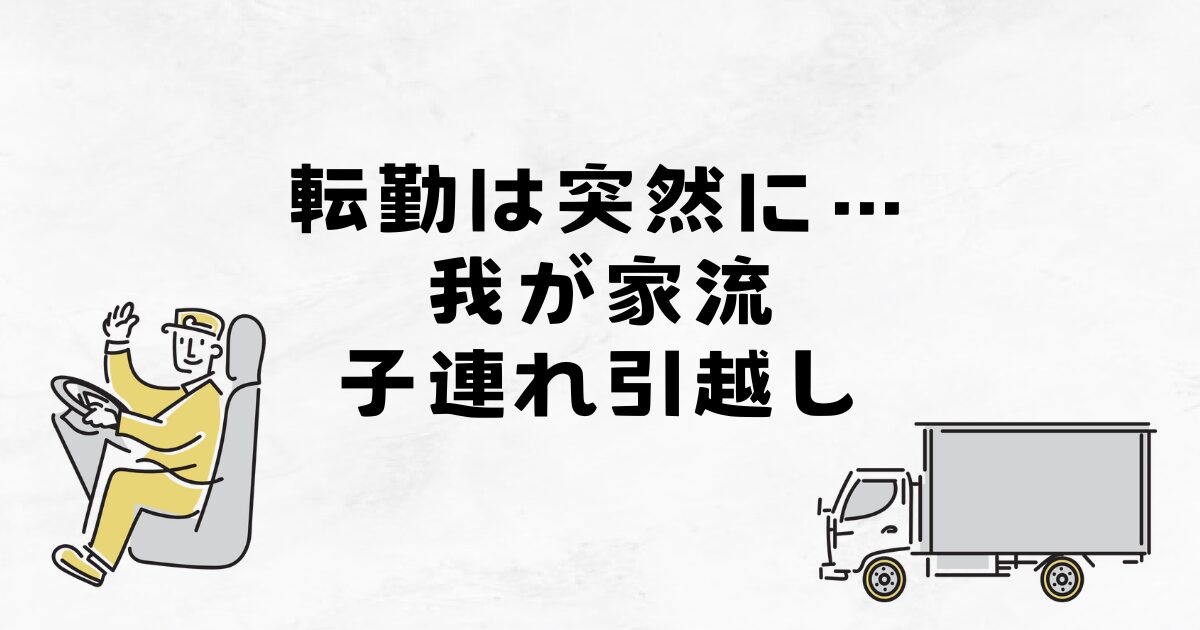 転勤は突然に…我が家流 子連れ引越し